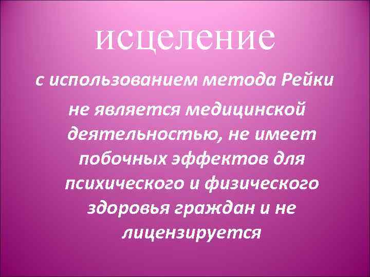 исцеление с использованием метода Рейки не является медицинской деятельностью, не имеет побочных эффектов для