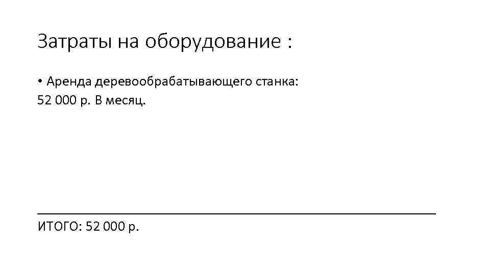 Затраты на оборудование : • Аренда деревообрабатывающего станка: 52 000 р. В месяц. ____________________________