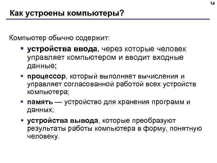 14 Как устроены компьютеры? Компьютер обычно содержит: § устройства ввода, через которые человек управляет
