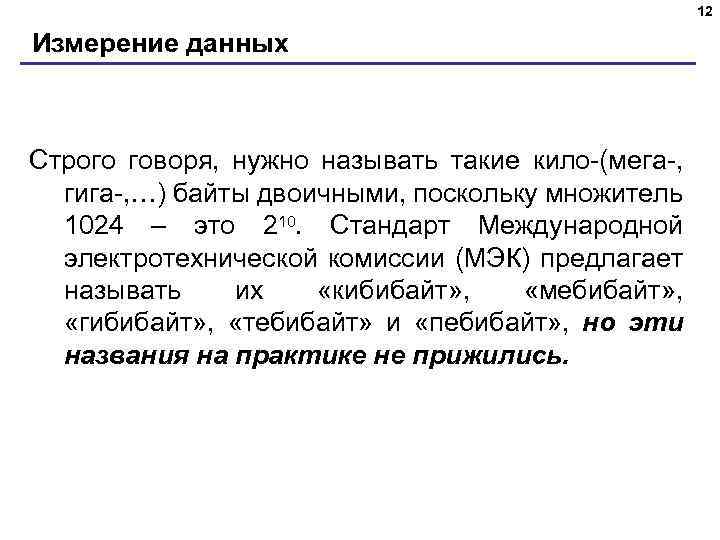 12 Измерение данных Строго говоря, нужно называть такие кило-(мега-, гига-, …) байты двоичными, поскольку