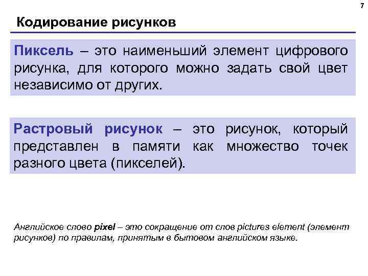 7 Кодирование рисунков Пиксель – это наименьший элемент цифрового рисунка, для которого можно задать