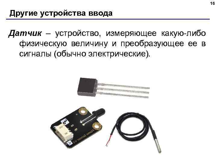 16 Другие устройства ввода Датчик – устройство, измеряющее какую-либо физическую величину и преобразующее ее