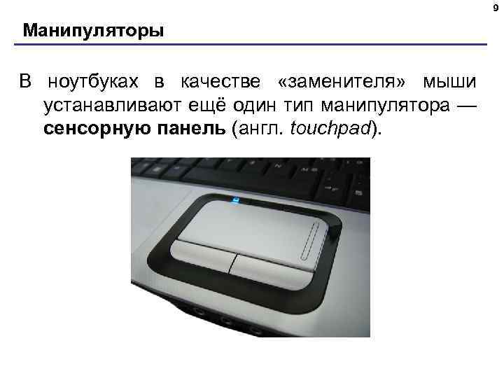 9 Манипуляторы В ноутбуках в качестве «заменителя» мыши устанавливают ещё один тип манипулятора —