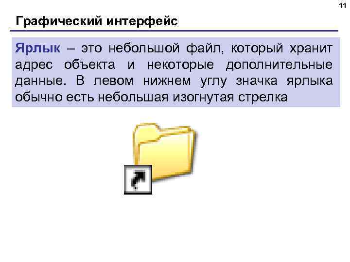 11 Графический интерфейс Ярлык – это небольшой файл, который хранит адрес объекта и некоторые