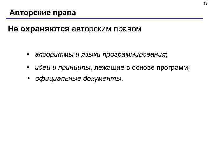 17 Авторские права Не охраняются авторским правом • алгоритмы и языки программирования; • идеи