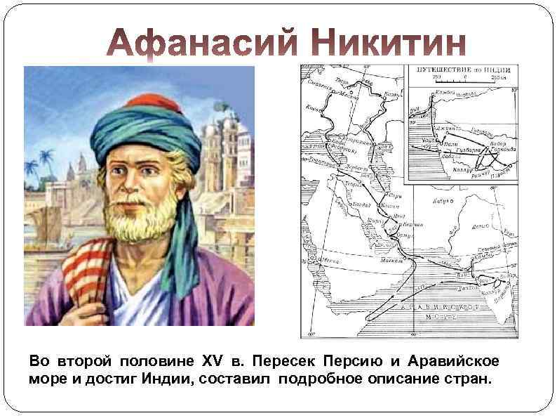 Во второй половине XV в. Пересек Персию и Аравийское море и достиг Индии, составил