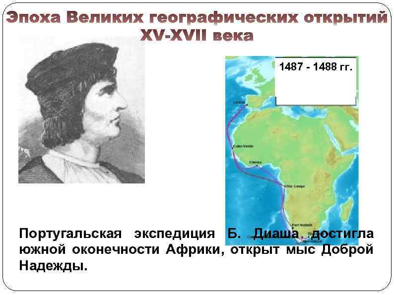 1487 - 1488 гг. Португальская экспедиция Б. Диаша достигла южной оконечности Африки, открыт мыс
