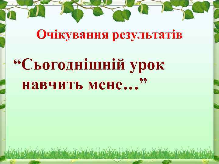 Очікування результатів “Сьогоднішній урок навчить мене…” 