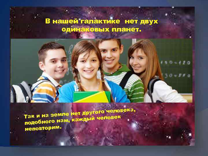 В нашей галактике нет двух одинаковых планет. ловека, нет другого че е Так и