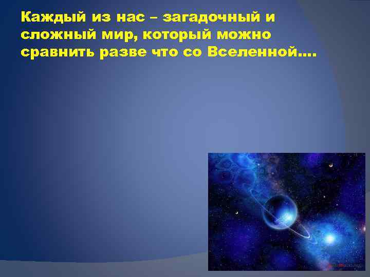 Каждый из нас – загадочный и сложный мир, который можно сравнить разве что со