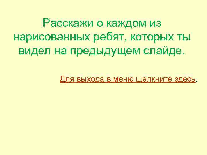 Расскажи о каждом из нарисованных ребят, которых ты видел на предыдущем слайде. Для выхода