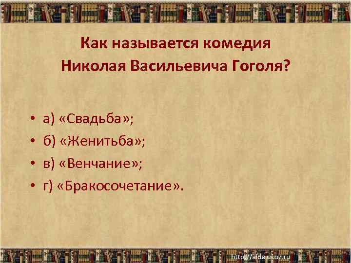 Как называется комедия Николая Васильевича Гоголя? • • а) «Свадьба» ; б) «Женитьба» ;