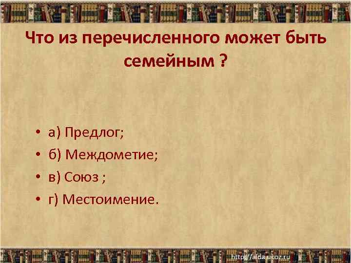 Что из перечисленного может быть семейным ? • • а) Предлог; б) Междометие; в)