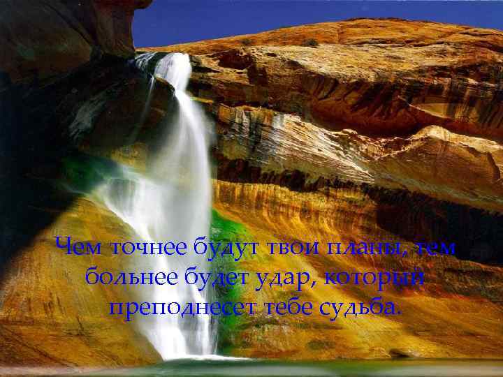 Чем точнее будут твои планы, тем больнее будет удар, который преподнесет тебе судьба. 