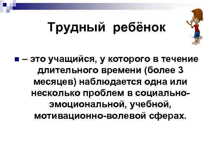 Трудный ребёнок n – это учащийся, у которого в течение длительного времени (более 3