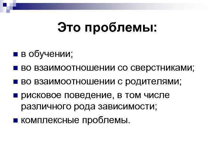 Это проблемы: в обучении; n во взаимоотношении со сверстниками; n во взаимоотношении с родителями;