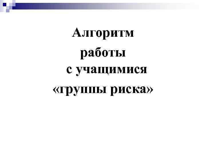 Алгоритм работы с учащимися «группы риска» 