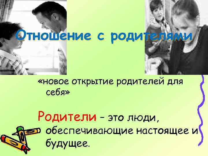 Отношение с родителями «новое открытие родителей для себя» Родители – это люди, обеспечивающие настоящее