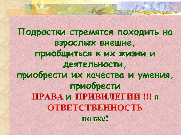 Подростки стремятся походить на взрослых внешне, приобщиться к их жизни и деятельности, приобрести их