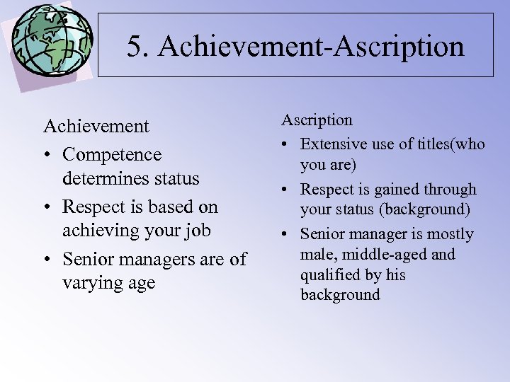 5. Achievement-Ascription Achievement • Competence determines status • Respect is based on achieving your