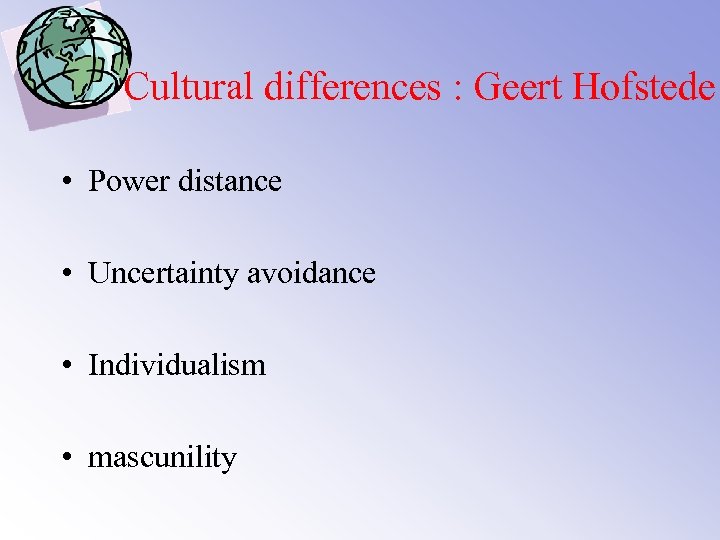 Cultural differences : Geert Hofstede • Power distance • Uncertainty avoidance • Individualism •