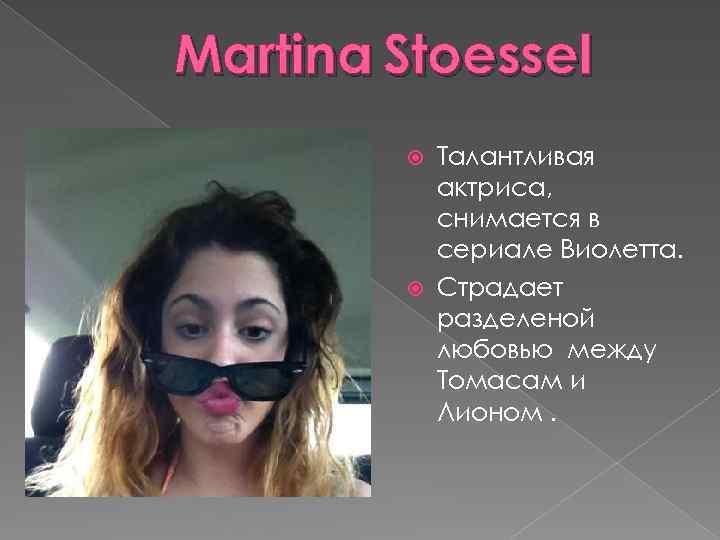 Martina Stoessel Талантливая актриса, снимается в сериале Виолетта. Страдает разделеной любовью между Томасам и