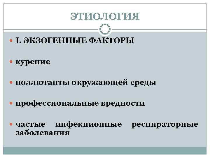 ЭТИОЛОГИЯ I. ЭКЗОГЕННЫЕ ФАКТОРЫ курение поллютанты окружающей среды профессиональные вредности частые инфекционные заболевания респираторные