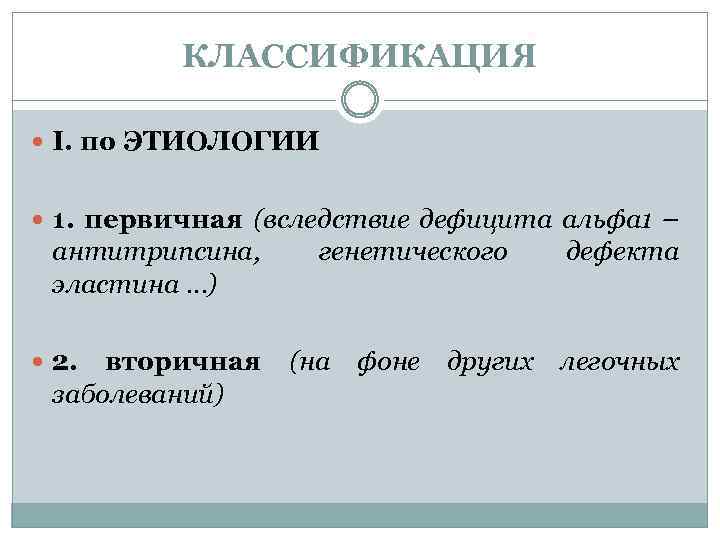 КЛАССИФИКАЦИЯ I. по ЭТИОЛОГИИ 1. первичная (вследствие дефицита альфа 1 – антитрипсина, эластина …)