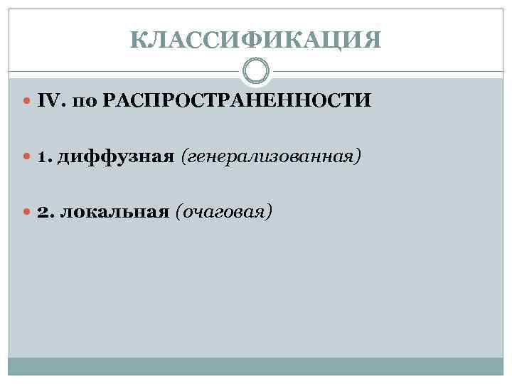 КЛАССИФИКАЦИЯ IV. по РАСПРОСТРАНЕННОСТИ 1. диффузная (генерализованная) 2. локальная (очаговая) 