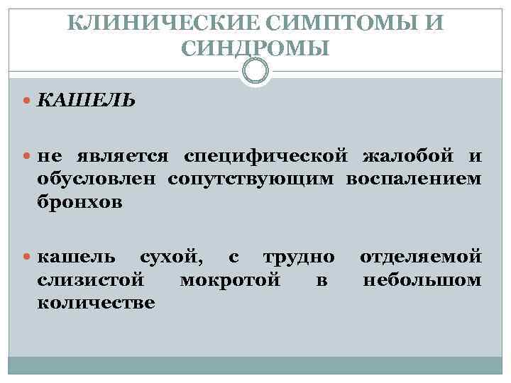 КЛИНИЧЕСКИЕ СИМПТОМЫ И СИНДРОМЫ КАШЕЛЬ не является специфической жалобой и обусловлен сопутствующим воспалением бронхов