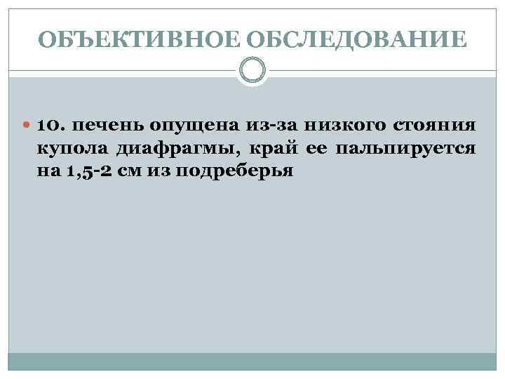 ОБЪЕКТИВНОЕ ОБСЛЕДОВАНИЕ 10. печень опущена из-за низкого стояния купола диафрагмы, край ее пальпируется на