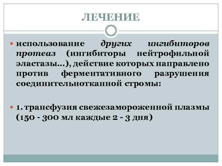 ЛЕЧЕНИЕ использование других ингибиторов протеаз (ингибиторы нейтрофильной эластазы…), действие которых направлено против ферментативного разрушения