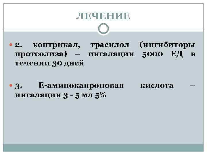 ЛЕЧЕНИЕ 2. контрикал, трасилол (ингибиторы протеолиза) – ингаляции 5000 ЕД в течении 30 дней