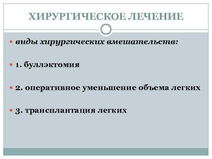 ХИРУРГИЧЕСКОЕ ЛЕЧЕНИЕ виды хирургических вмешательств: 1. буллэктомия 2. оперативное уменьшение объема легких 3. трансплантация