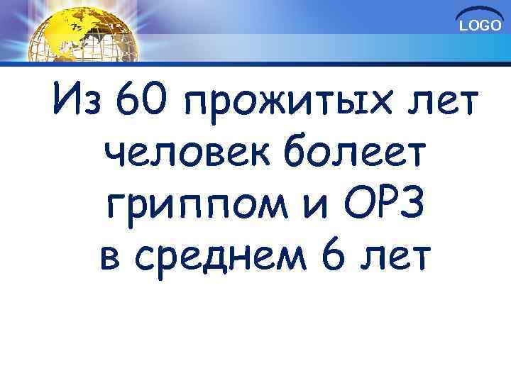 LOGO Из 60 прожитых лет человек болеет гриппом и ОРЗ в среднем 6 лет