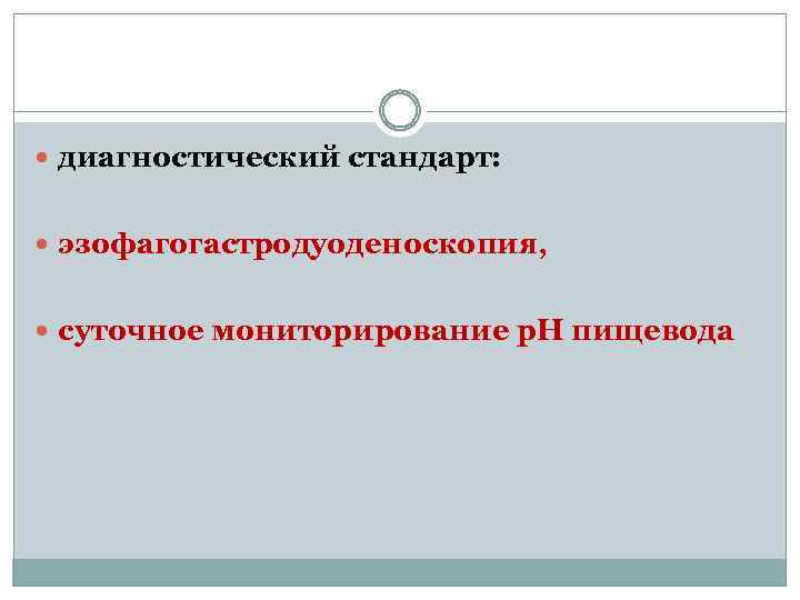  диагностический стандарт: эзофагогастродуоденоскопия, суточное мониторирование р. Н пищевода 