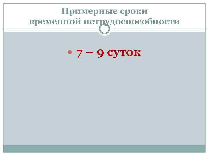 Примерные сроки временной нетрудоспособности 7 – 9 суток 
