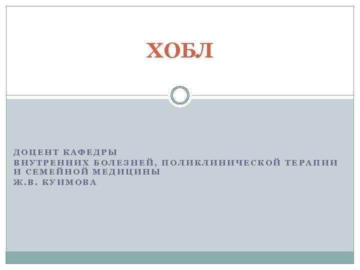 ХОБЛ ДОЦЕНТ КАФЕДРЫ ВНУТРЕННИХ БОЛЕЗНЕЙ, ПОЛИКЛИНИЧЕСКОЙ ТЕРАПИИ И СЕМЕЙНОЙ МЕДИЦИНЫ Ж. В. КУИМОВА 