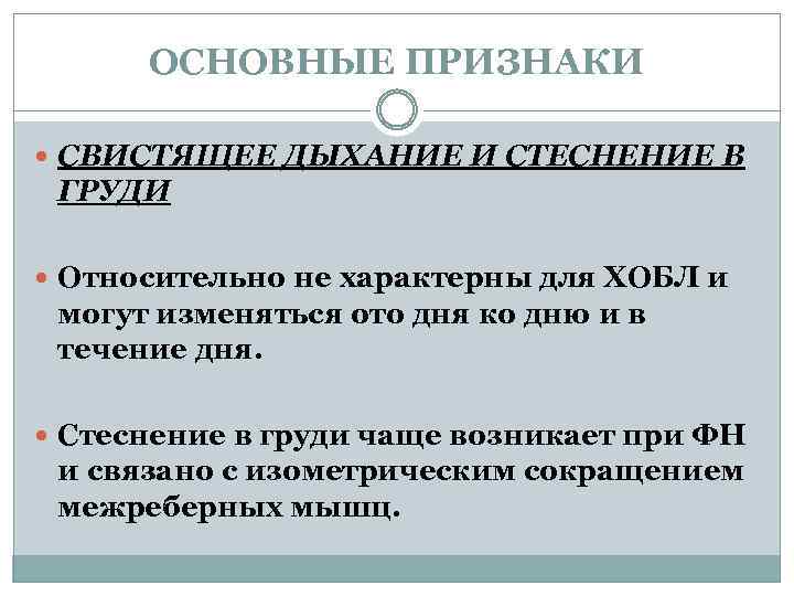 ОСНОВНЫЕ ПРИЗНАКИ СВИСТЯЩЕЕ ДЫХАНИЕ И СТЕСНЕНИЕ В ГРУДИ Относительно не характерны для ХОБЛ и