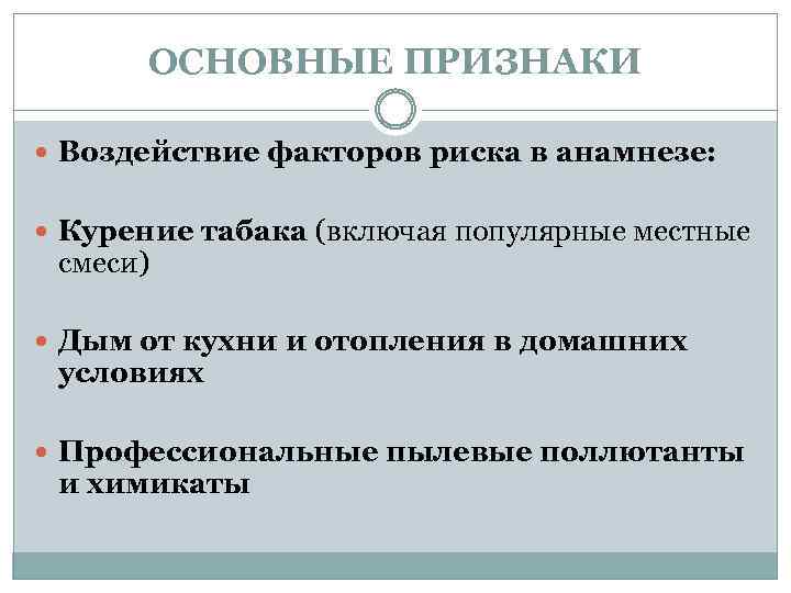 ОСНОВНЫЕ ПРИЗНАКИ Воздействие факторов риска в анамнезе: Курение табака (включая популярные местные смеси) Дым
