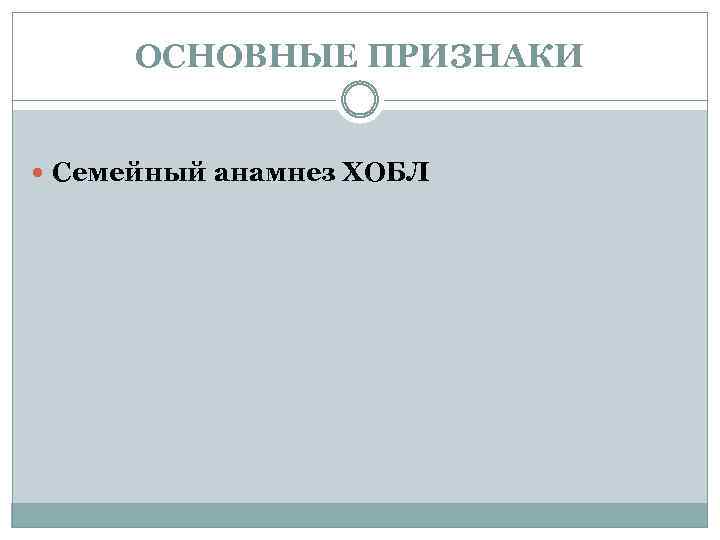 ОСНОВНЫЕ ПРИЗНАКИ Семейный анамнез ХОБЛ 