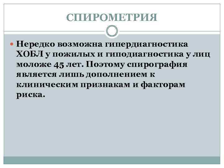 СПИРОМЕТРИЯ Нередко возможна гипердиагностика ХОБЛ у пожилых и гиподиагностика у лиц моложе 45 лет.