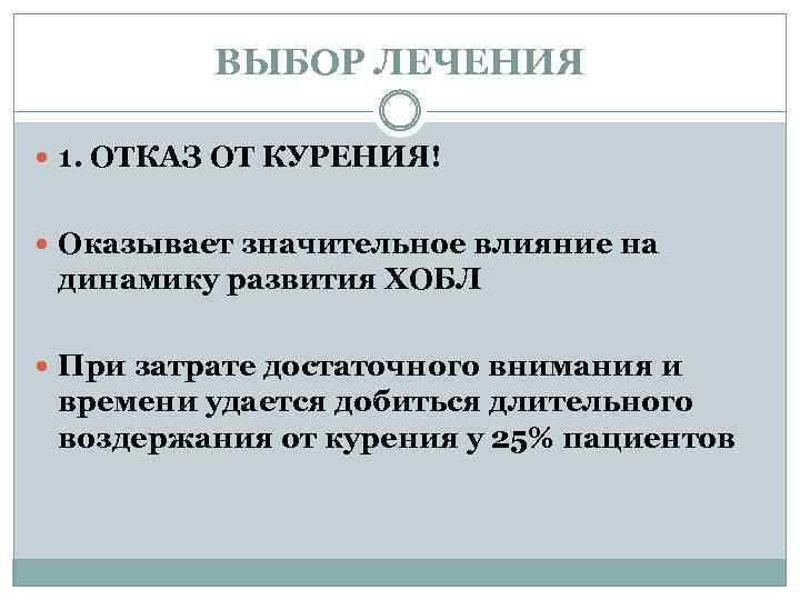 ВЫБОР ЛЕЧЕНИЯ 1. ОТКАЗ ОТ КУРЕНИЯ! Оказывает значительное влияние на динамику развития ХОБЛ При
