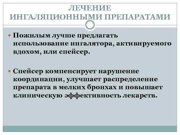 ЛЕЧЕНИЕ ИНГАЛЯЦИОННЫМИ ПРЕПАРАТАМИ Пожилым лучше предлагать использование ингалятора, активируемого вдохом, или спейсер. Спейсер компенсирует