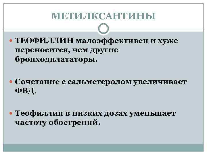 МЕТИЛКСАНТИНЫ ТЕОФИЛЛИН малоэффективен и хуже переносится, чем другие бронходилататоры. Сочетание с сальметеролом увеличивает ФВД.