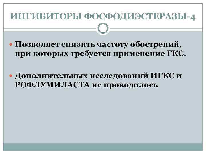 ИНГИБИТОРЫ ФОСФОДИЭСТЕРАЗЫ-4 Позволяет снизить частоту обострений, при которых требуется применение ГКС. Дополнительных исследований ИГКС