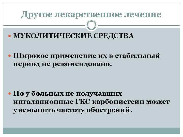 Другое лекарственное лечение МУКОЛИТИЧЕСКИЕ СРЕДСТВА Широкое применение их в стабильный период не рекомендовано. Но