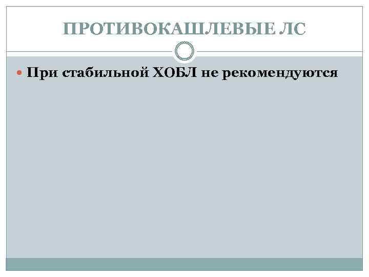 ПРОТИВОКАШЛЕВЫЕ ЛС При стабильной ХОБЛ не рекомендуются 