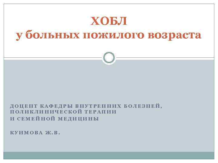 ХОБЛ у больных пожилого возраста ДОЦЕНТ КАФЕДРЫ ВНУТРЕННИХ БОЛЕЗНЕЙ, ПОЛИКЛИНИЧЕСКОЙ ТЕРАПИИ И СЕМЕЙНОЙ МЕДИЦИНЫ