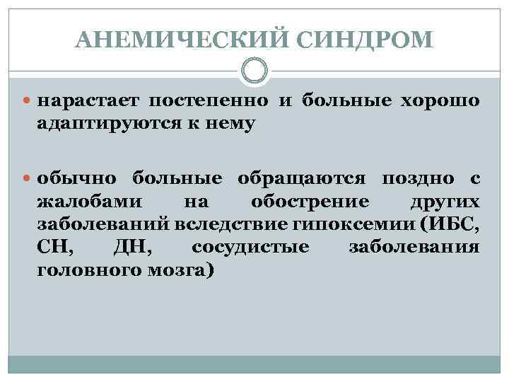 АНЕМИЧЕСКИЙ СИНДРОМ нарастает постепенно и больные хорошо адаптируются к нему обычно больные обращаются поздно